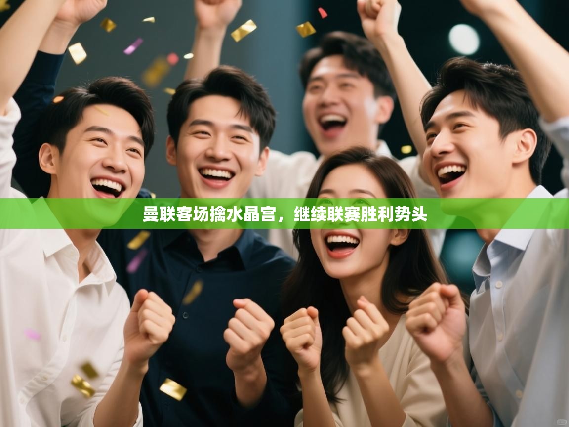 曼联客场擒水晶宫，继续联赛胜利势头  第2张