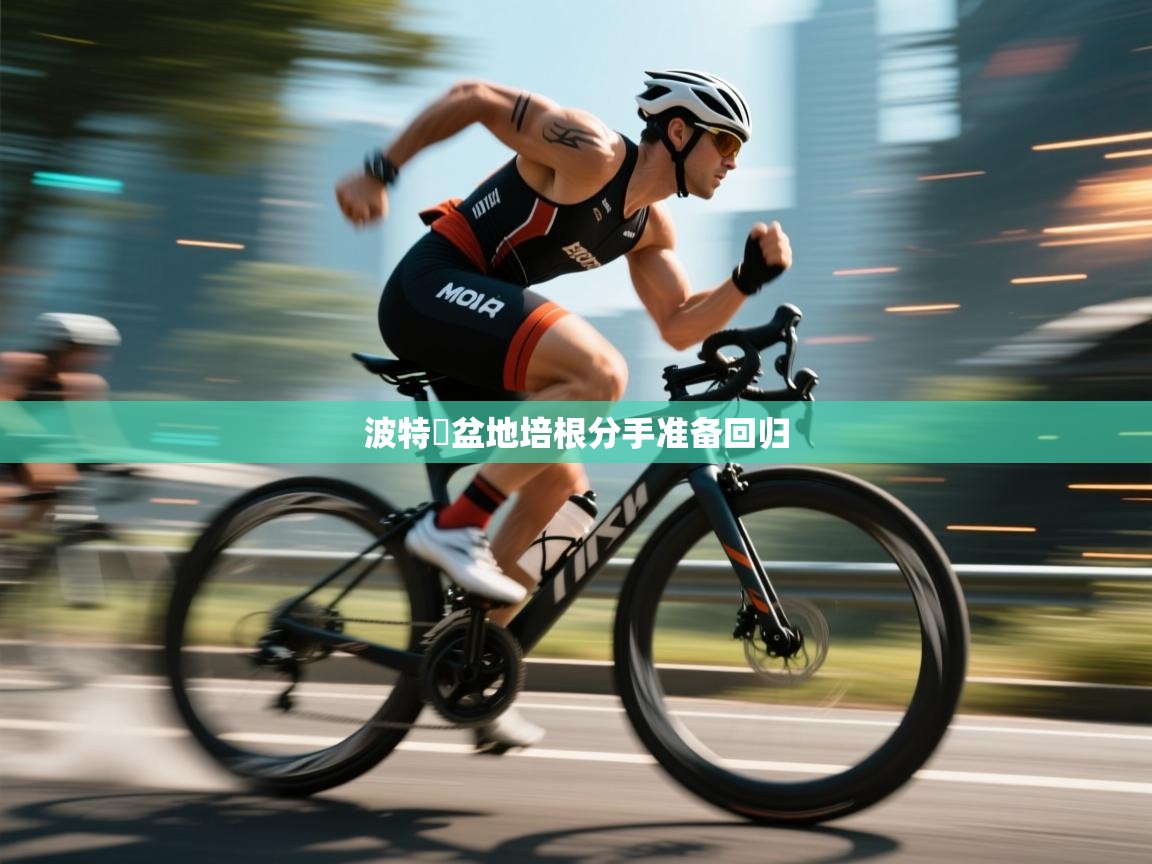 波特遚盆地培根分手准备回归