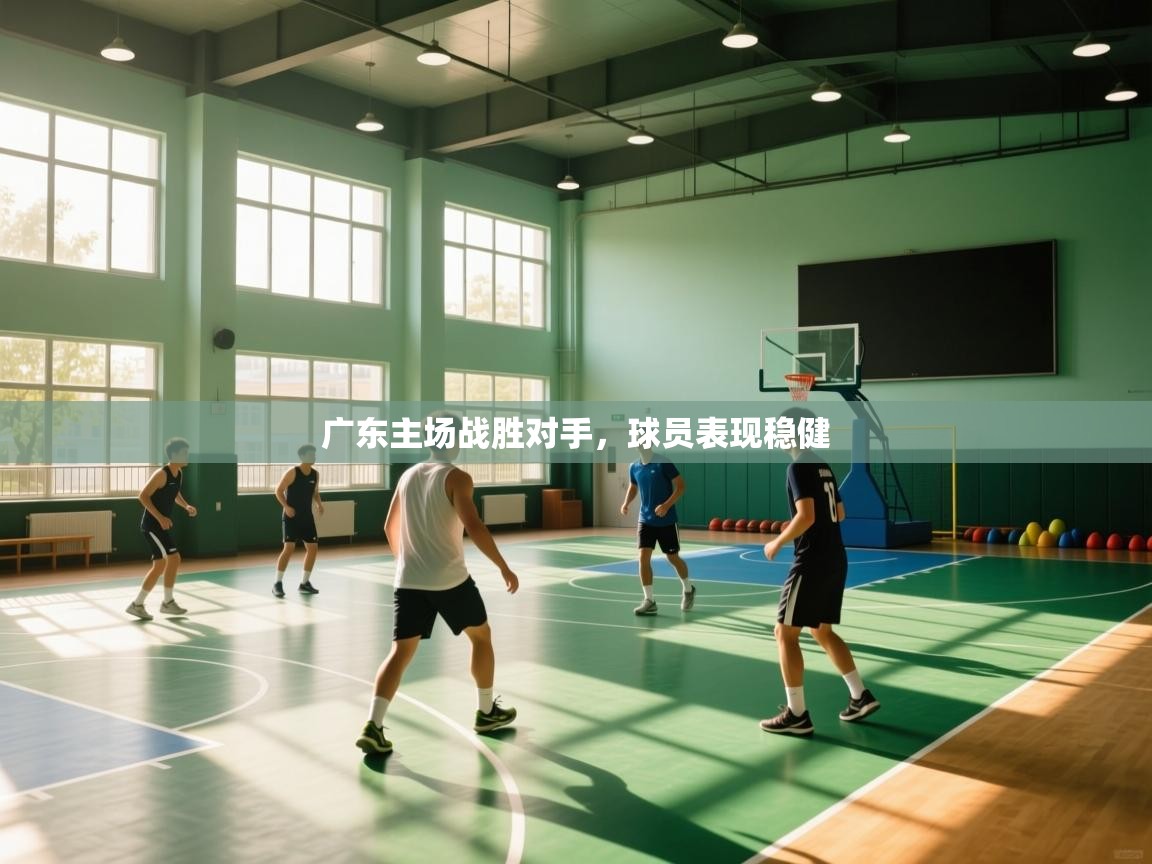 广东主场战胜对手，球员表现稳健
