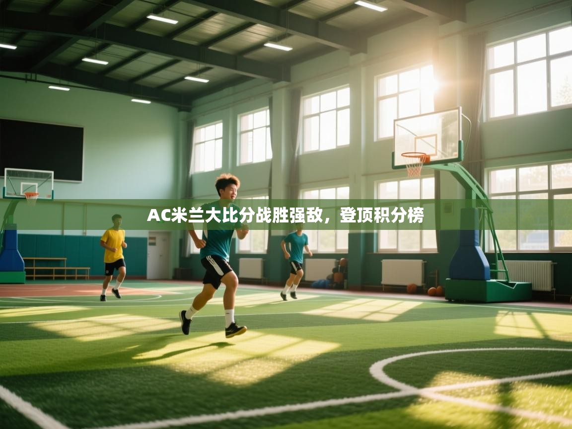 AC米兰大比分战胜强敌,登顶积分榜 第1张