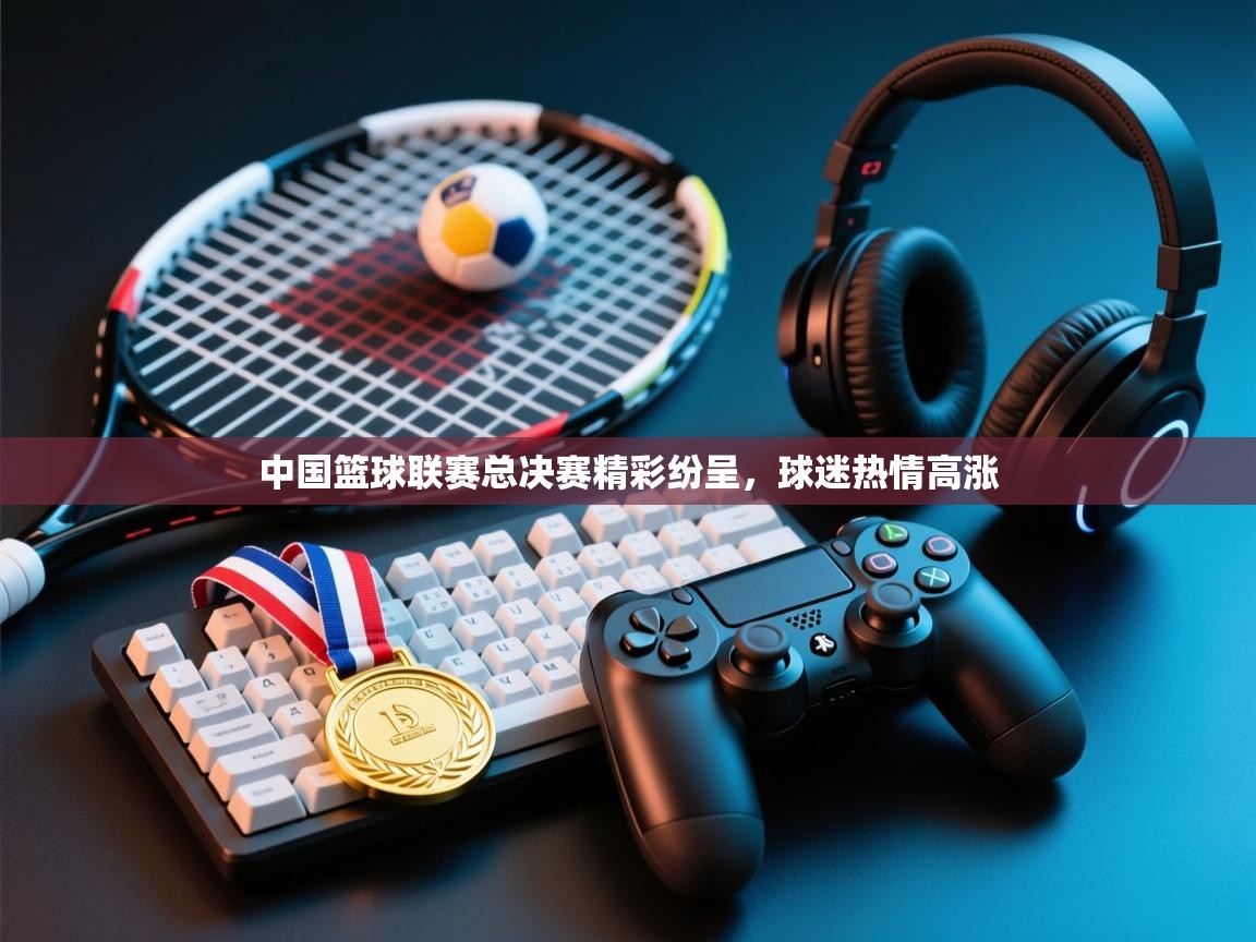 中国篮球联赛总决赛精彩纷呈，球迷热情高涨  第1张