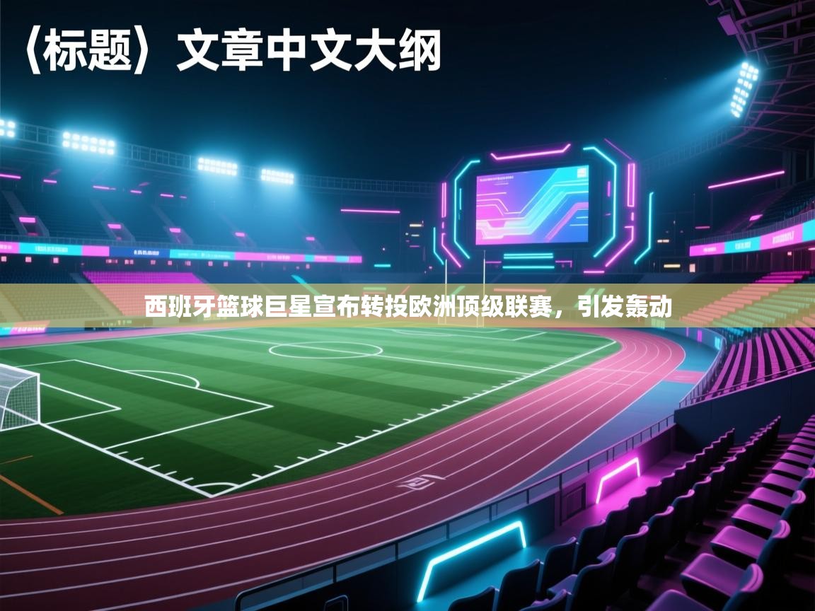 西班牙篮球巨星宣布转投欧洲顶级联赛，引发轰动