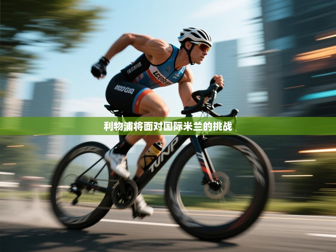 利物浦将面对国际米兰的挑战