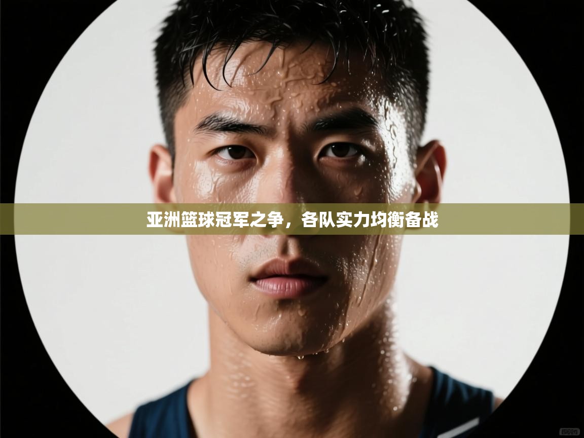 亚洲篮球冠军之争,各队实力均衡备战 第1张