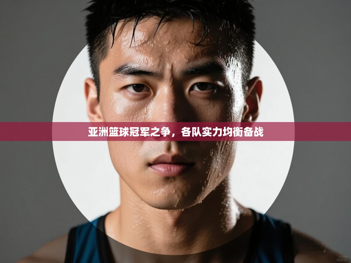 亚洲篮球冠军之争,各队实力均衡备战 第2张