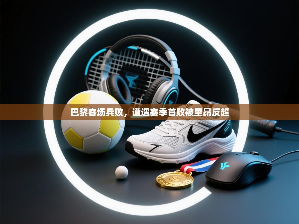 巴黎客场兵败,遭遇赛季首败被里昂反超 第2张