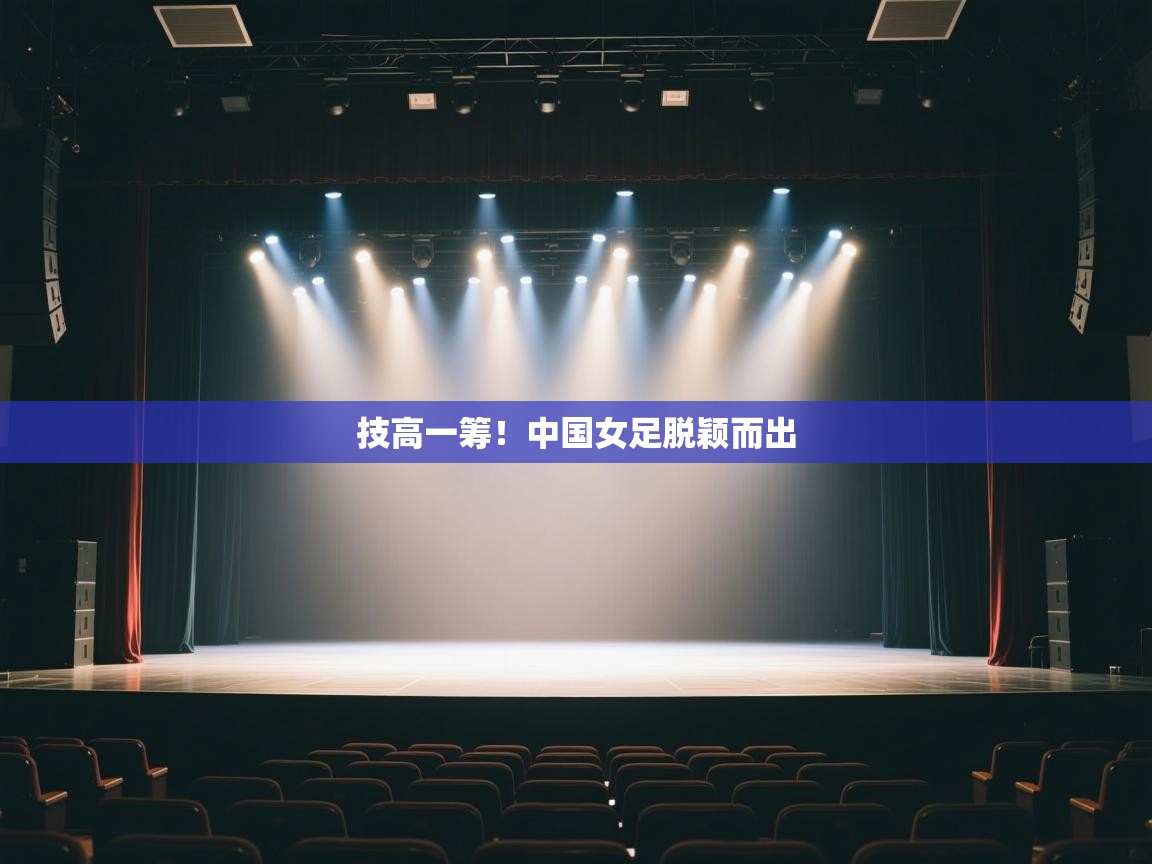 技高一筹！中国女足脱颖而出