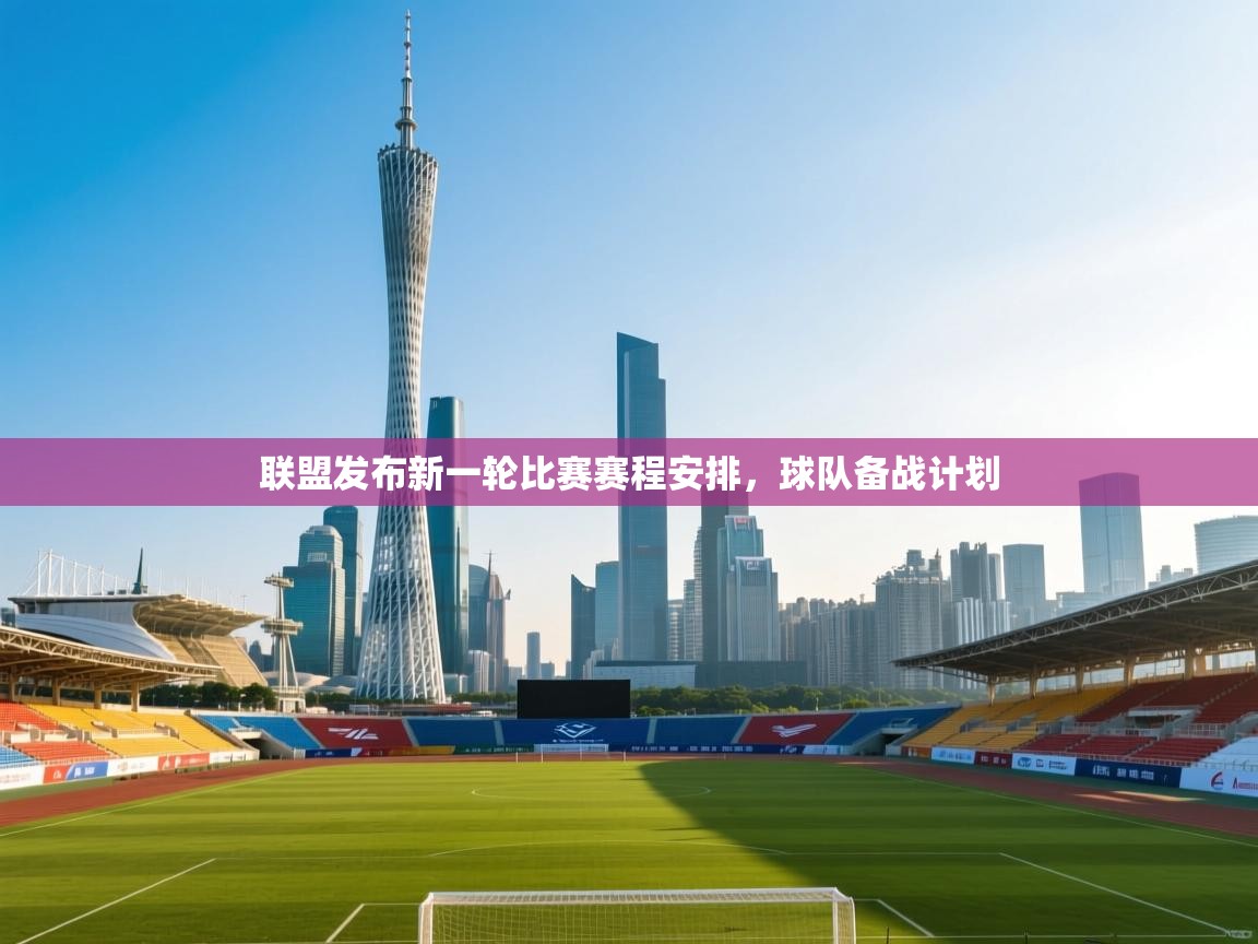 联盟发布新一轮比赛赛程安排,球队备战计划 第1张