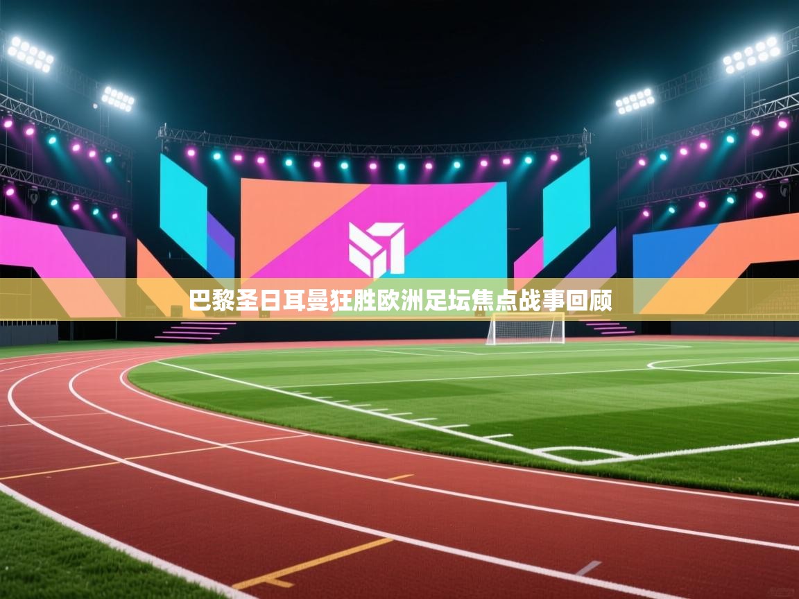 巴黎圣日耳曼狂胜欧洲足坛焦点战事回顾  第2张