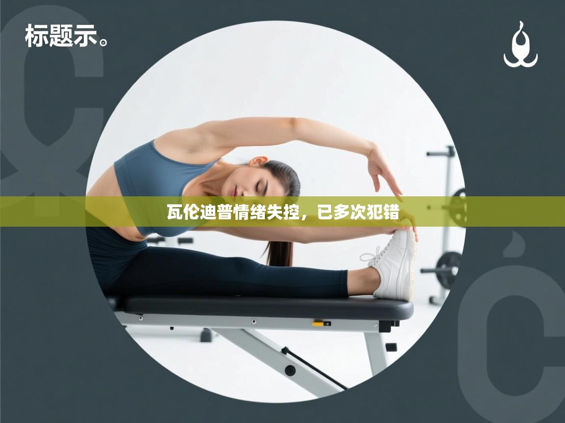 瓦伦迪普情绪失控，已多次犯错  第1张