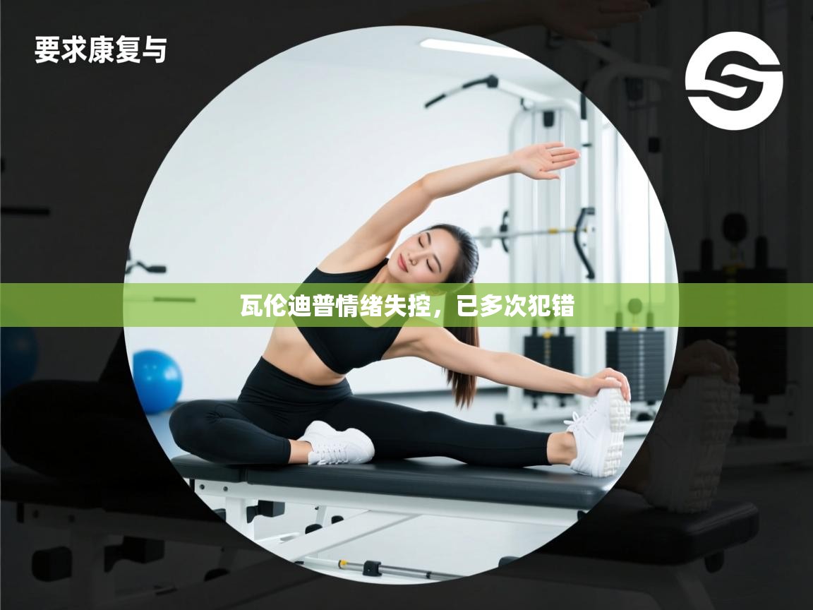 瓦伦迪普情绪失控，已多次犯错  第2张