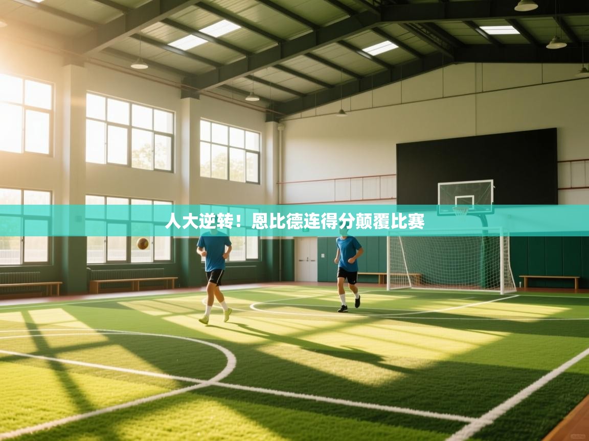人大逆转！恩比德连得分颠覆比赛
