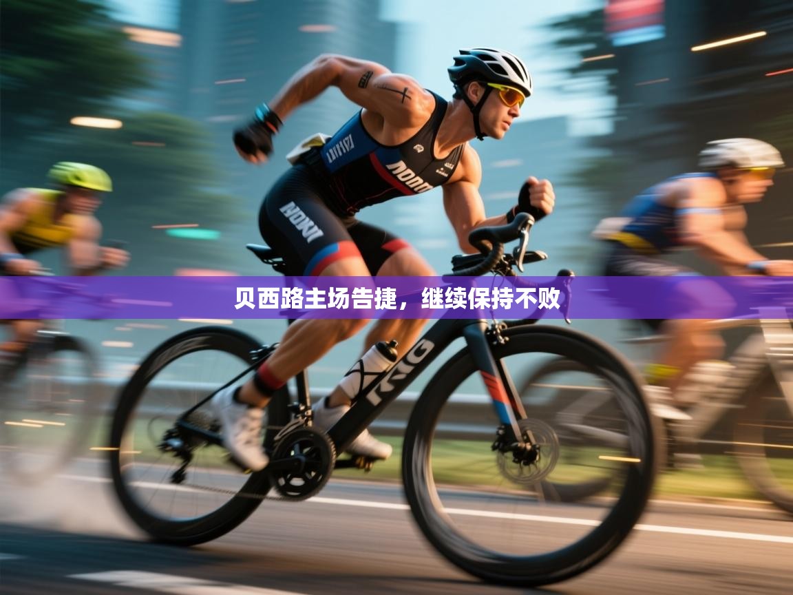 贝西路主场告捷，继续保持不败