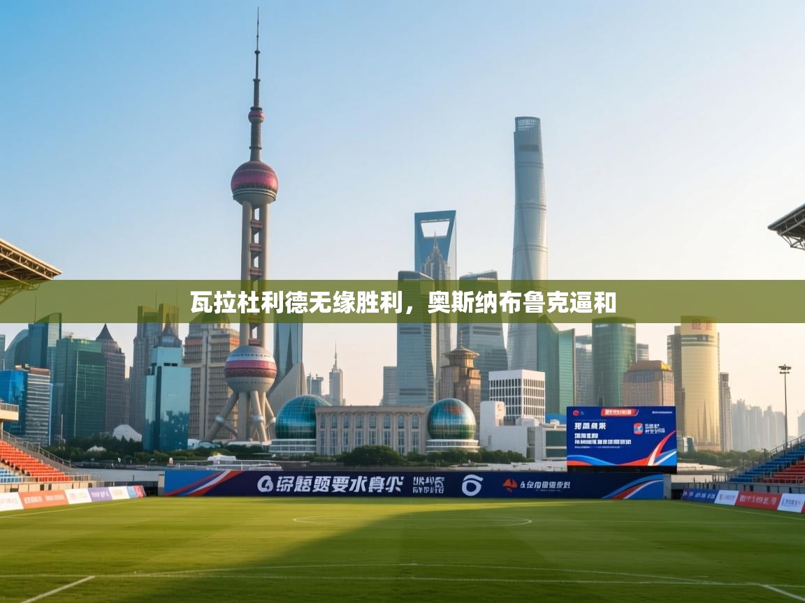 瓦拉杜利德无缘胜利，奥斯纳布鲁克逼和