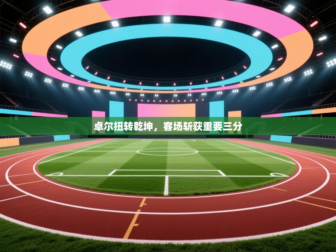 卓尔扭转乾坤，客场斩获重要三分  第2张