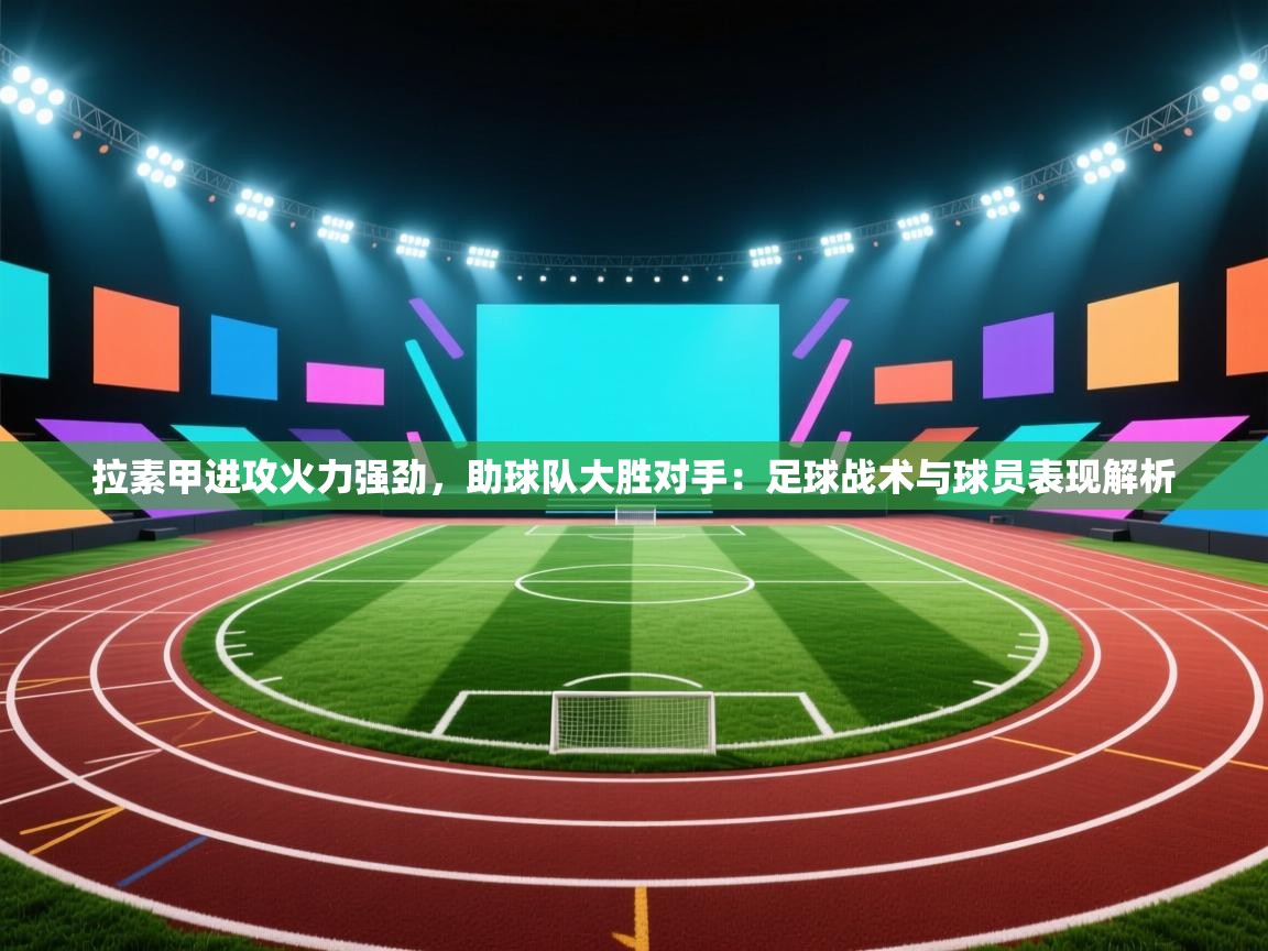 拉素甲进攻火力强劲,助球队大胜对手:足球战术与球员表现解析 第2张