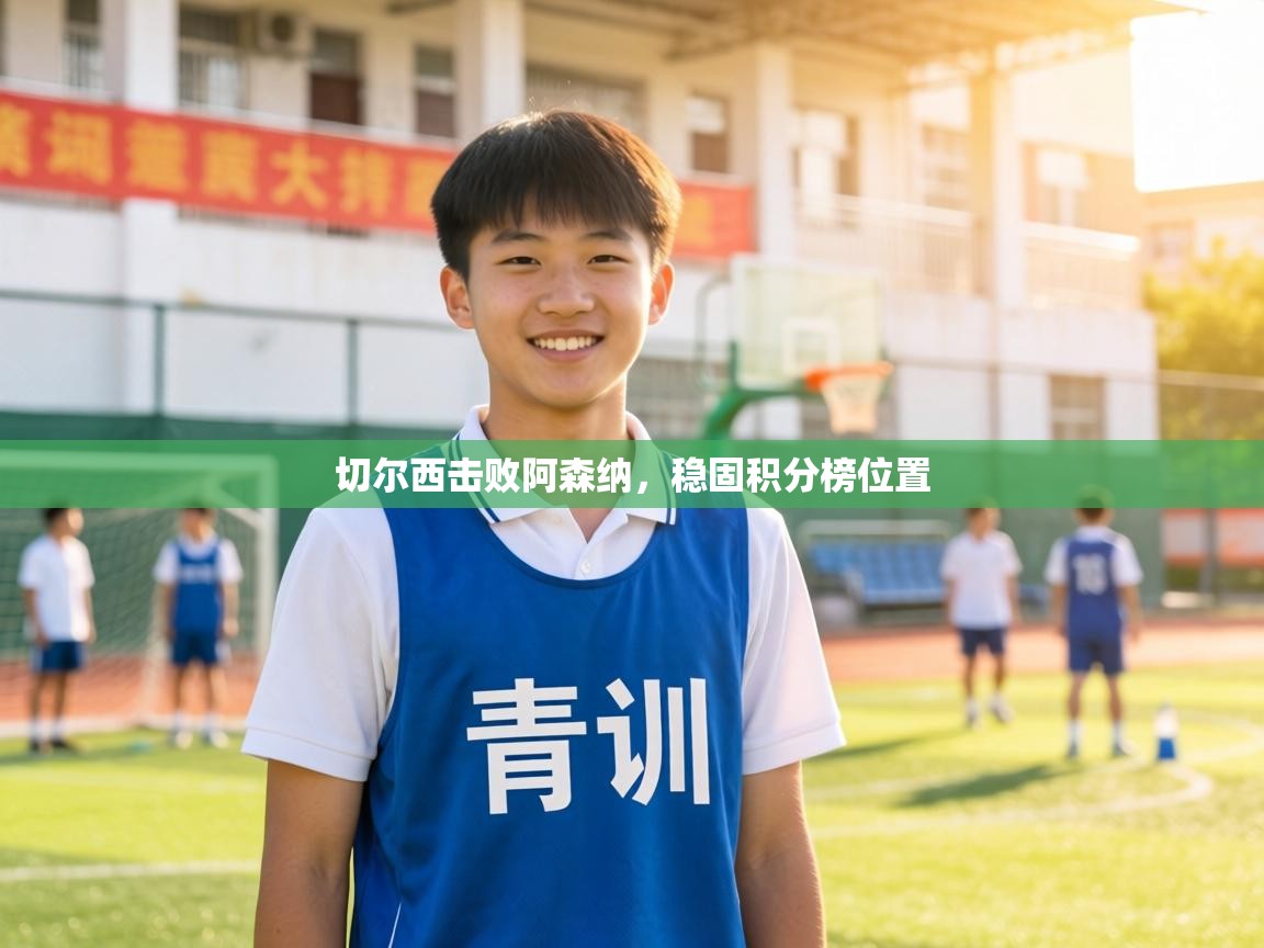 切尔西击败阿森纳，稳固积分榜位置