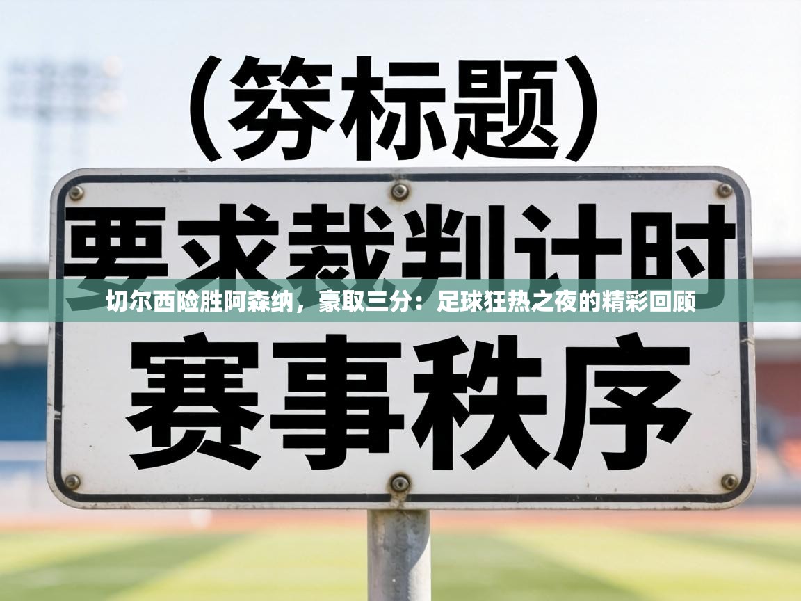 切尔西险胜阿森纳,豪取三分:足球狂热之夜的精彩回顾 第2张