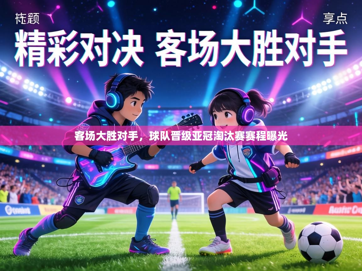 客场大胜对手，球队晋级亚冠淘汰赛赛程曝光  第2张