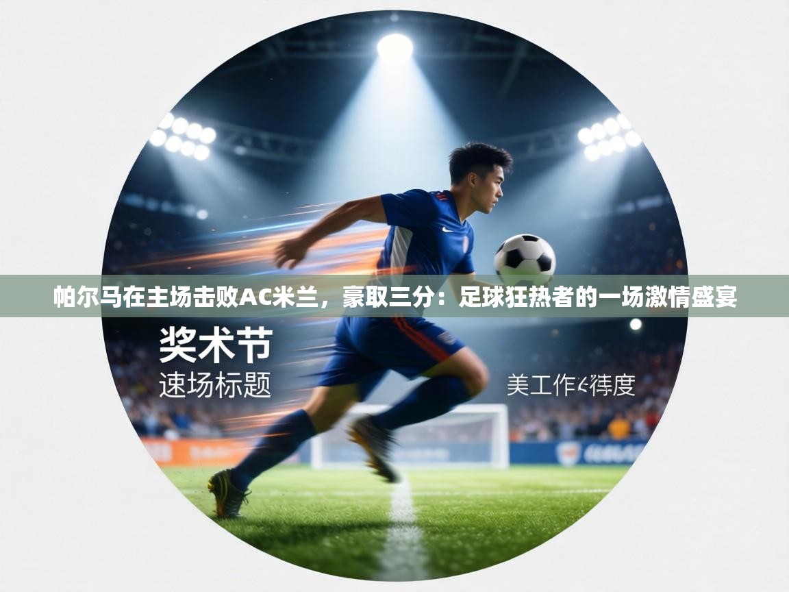 帕尔马在主场击败AC米兰，豪取三分：足球狂热者的一场激情盛宴
